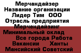 Мерчандайзер › Название организации ­ Лидер Тим, ООО › Отрасль предприятия ­ Мерчендайзинг › Минимальный оклад ­ 23 000 - Все города Работа » Вакансии   . Ханты-Мансийский,Советский г.